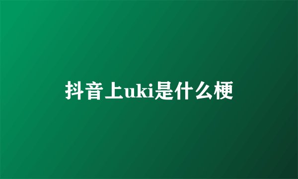 抖音上uki是什么梗