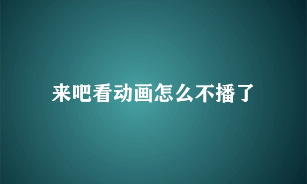 来吧看动画怎么不播了