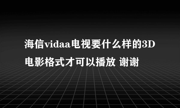 海信vidaa电视要什么样的3D电影格式才可以播放 谢谢