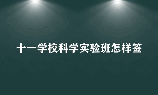 十一学校科学实验班怎样签