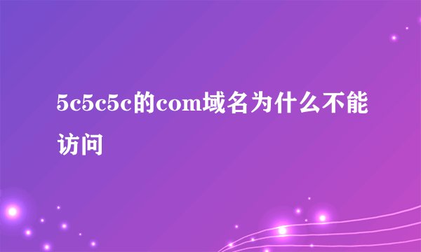 5c5c5c的com域名为什么不能访问