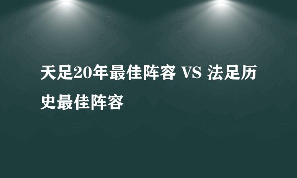 天足20年最佳阵容 VS 法足历史最佳阵容