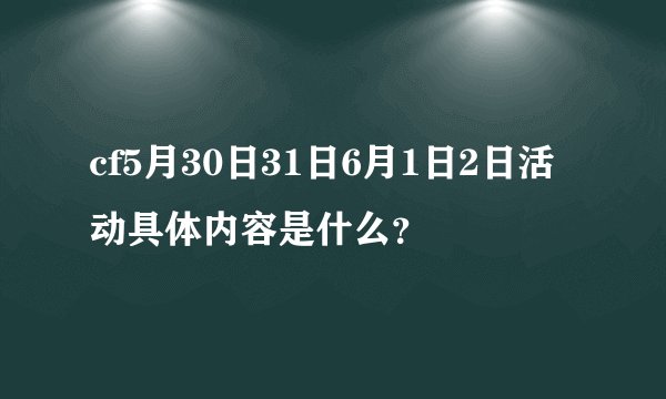 cf5月30日31日6月1日2日活动具体内容是什么？
