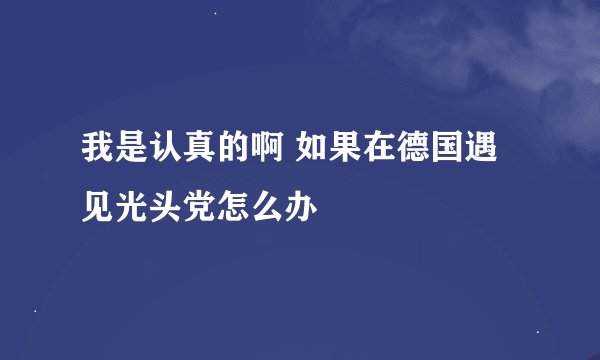 我是认真的啊 如果在德国遇见光头党怎么办