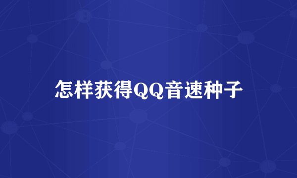 怎样获得QQ音速种子