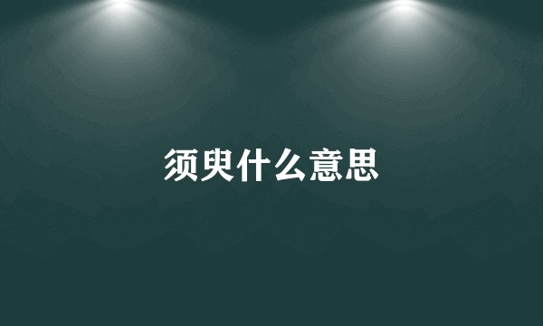 须臾什么意思