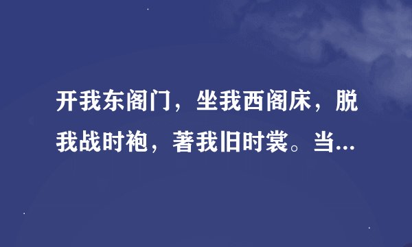 开我东阁门，坐我西阁床，脱我战时袍，著我旧时裳。当窗理云鬓，对镜贴花黄翻译你马上告诉我。