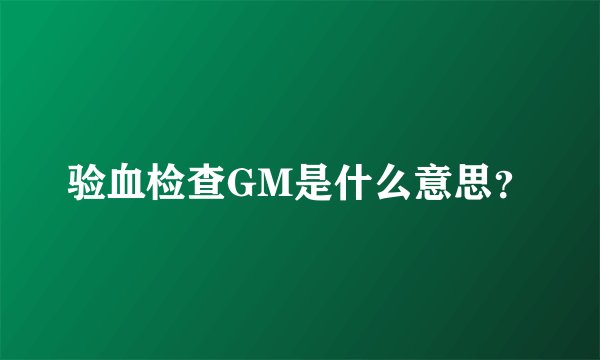 验血检查GM是什么意思？