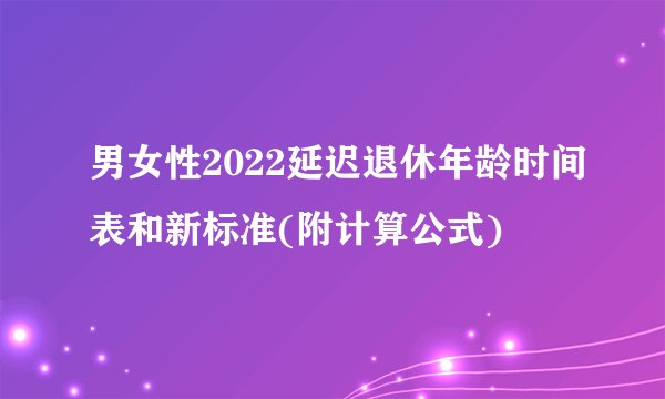 男女性2022延迟退休年龄时间表和新标准(附计算公式)