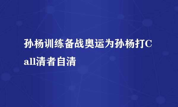 孙杨训练备战奥运为孙杨打Call清者自清