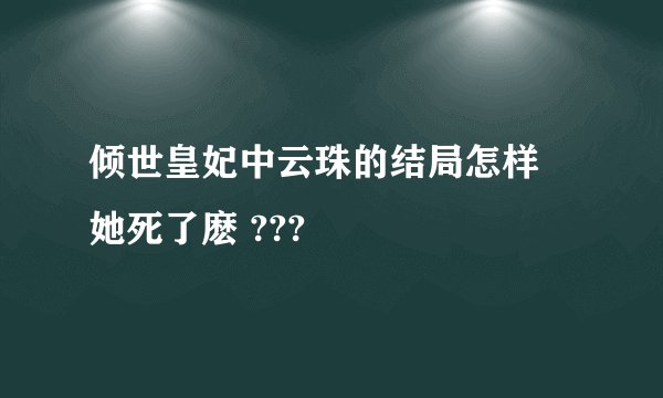 倾世皇妃中云珠的结局怎样 她死了麽 ???