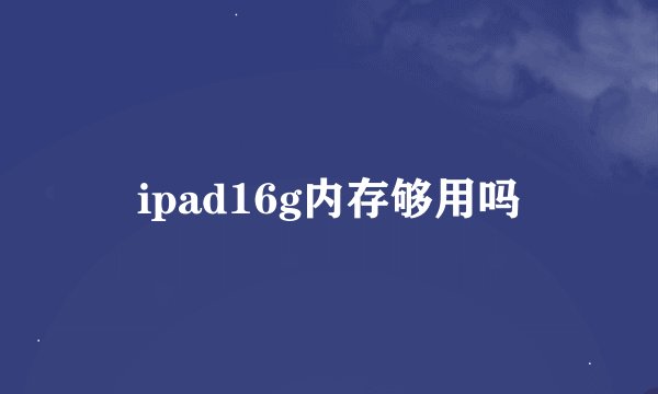 ipad16g内存够用吗