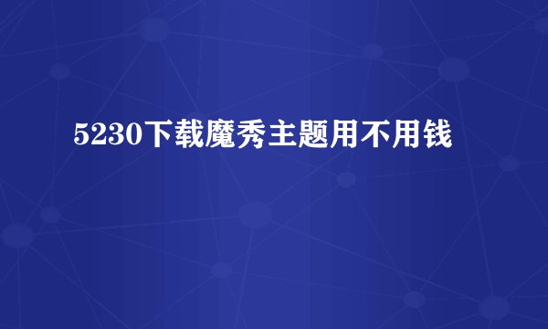 5230下载魔秀主题用不用钱