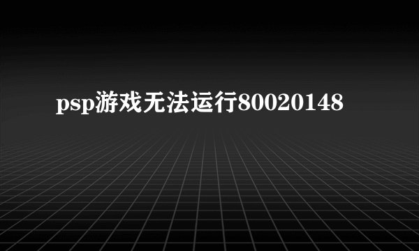 psp游戏无法运行80020148
