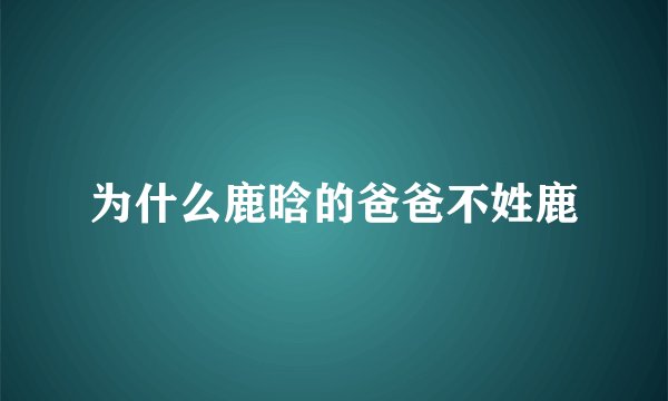 为什么鹿晗的爸爸不姓鹿