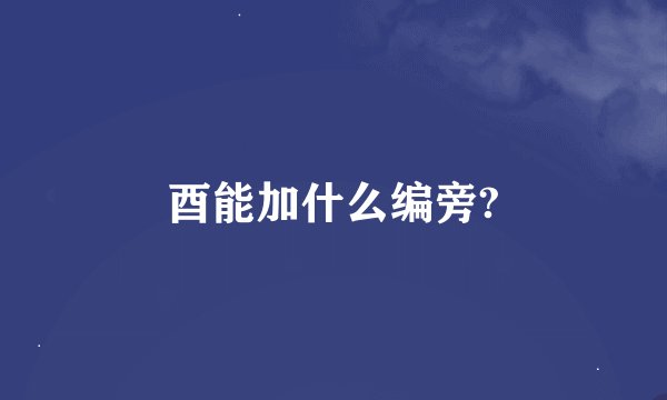 酉能加什么编旁?