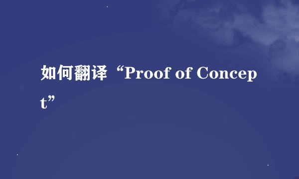 如何翻译“Proof of Concept”