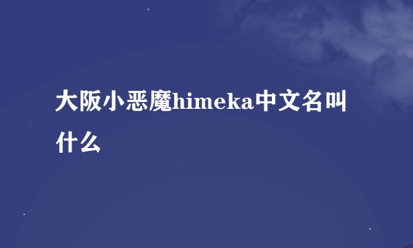 大阪小恶魔himeka中文名叫什么