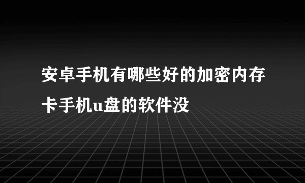 安卓手机有哪些好的加密内存卡手机u盘的软件没
