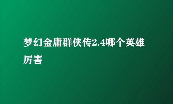 梦幻金庸群侠传2.4哪个英雄厉害