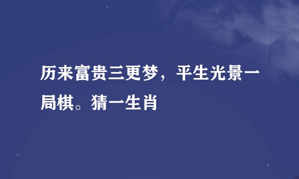 历来富贵三更梦，平生光景一局棋。猜一生肖