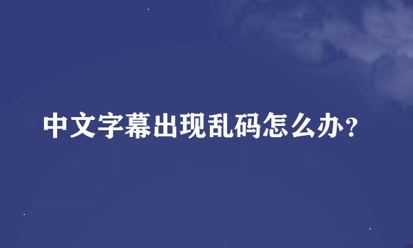 中文字幕出现乱码怎么办？