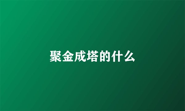 聚金成塔的什么