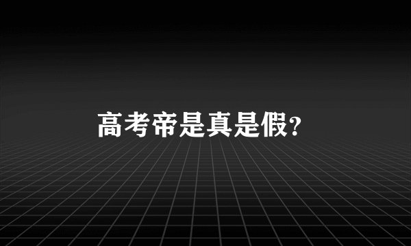 高考帝是真是假？