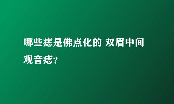 哪些痣是佛点化的 双眉中间观音痣？