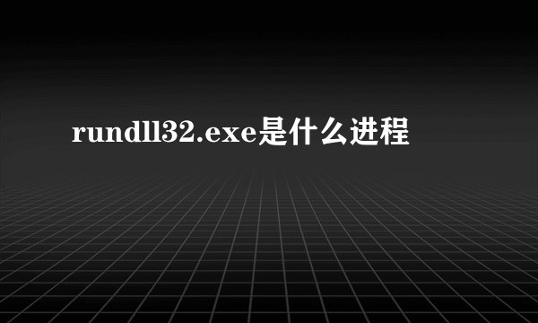rundll32.exe是什么进程