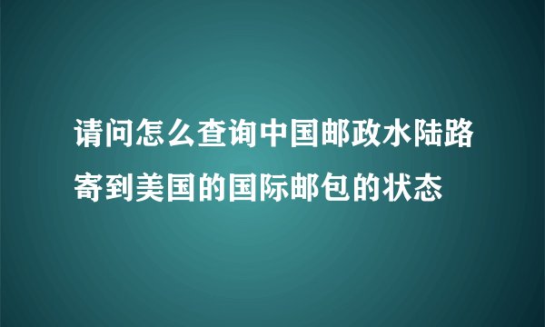 请问怎么查询中国邮政水陆路寄到美国的国际邮包的状态