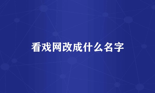 看戏网改成什么名字