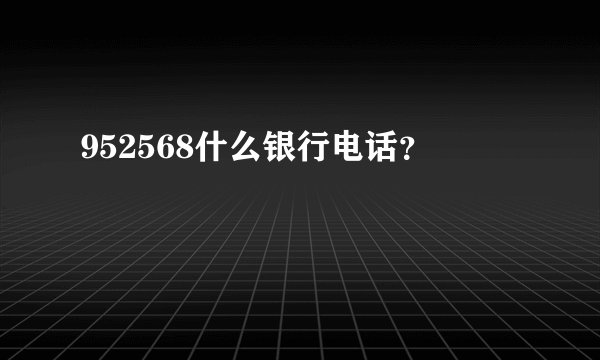 952568什么银行电话？