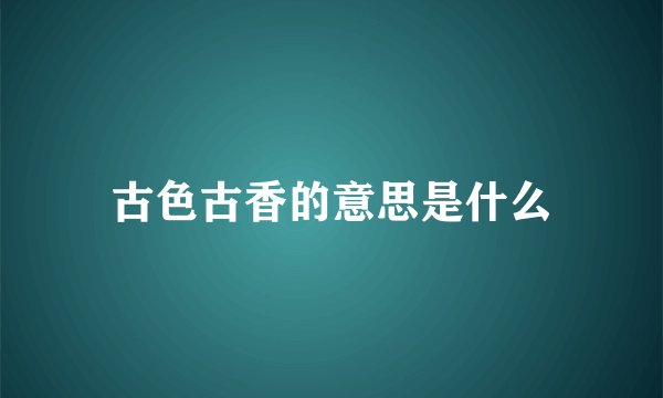 古色古香的意思是什么