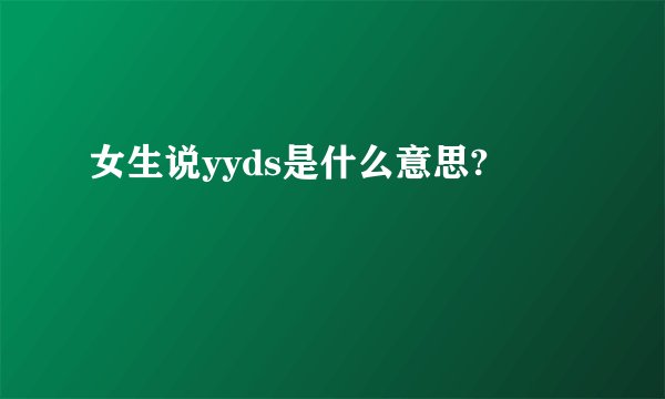 女生说yyds是什么意思?