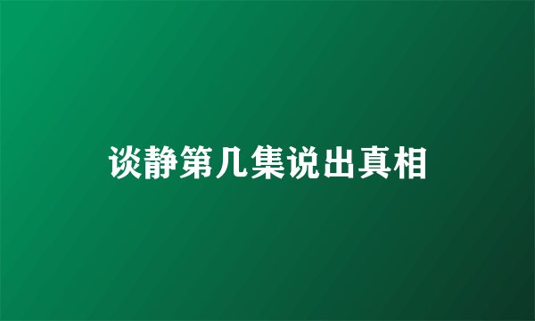谈静第几集说出真相
