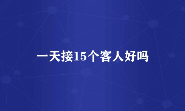 一天接15个客人好吗