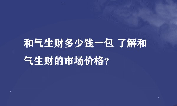 和气生财多少钱一包 了解和气生财的市场价格？