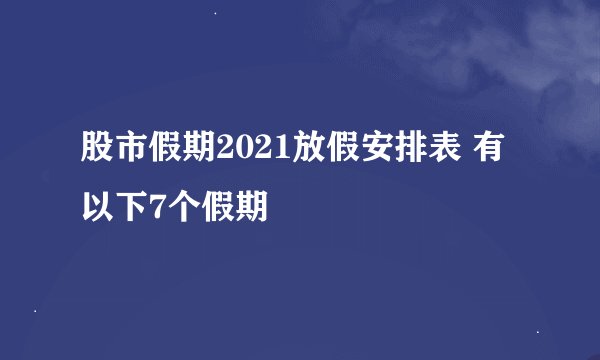 股市假期2021放假安排表 有以下7个假期