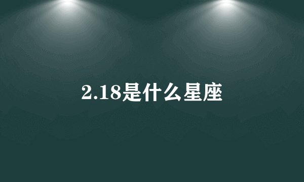 2.18是什么星座