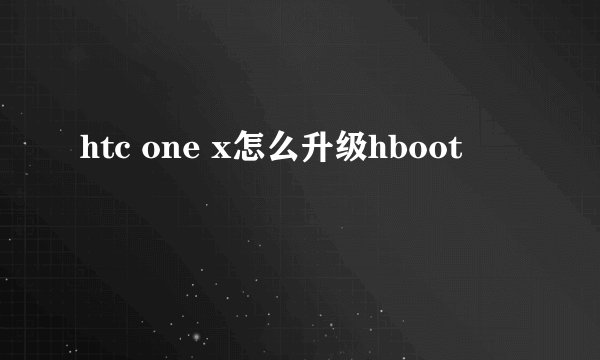 htc one x怎么升级hboot