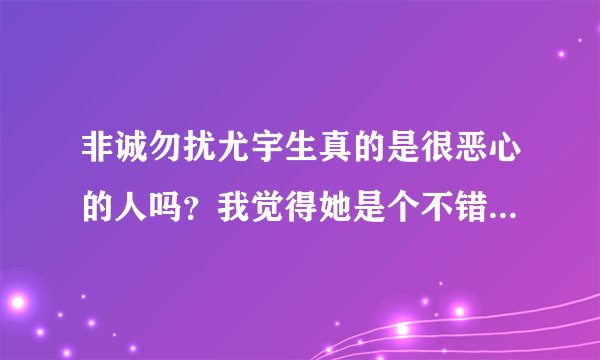 非诚勿扰尤宇生真的是很恶心的人吗？我觉得她是个不错的女孩！为什么相差那么大！是我错了？
