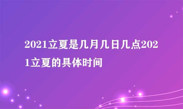 2021立夏是几月几日几点2021立夏的具体时间