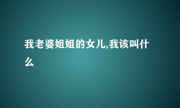 我老婆姐姐的女儿,我该叫什么