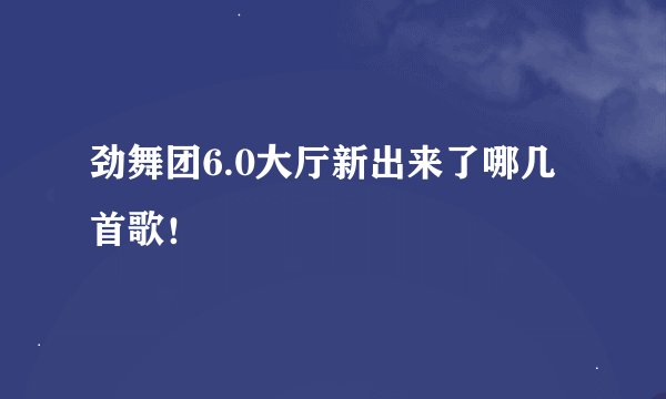 劲舞团6.0大厅新出来了哪几首歌！