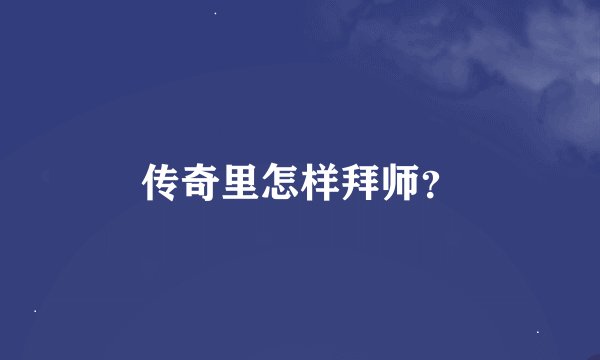 传奇里怎样拜师？
