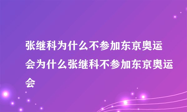张继科为什么不参加东京奥运会为什么张继科不参加东京奥运会