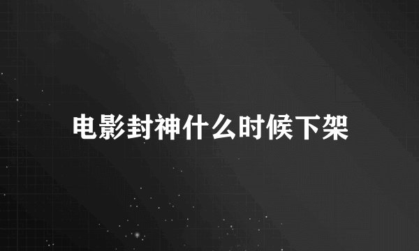 电影封神什么时候下架