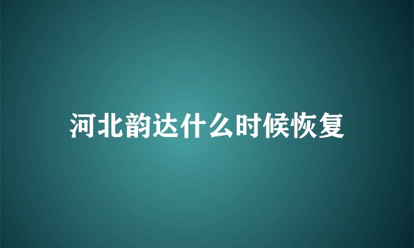 河北韵达什么时候恢复