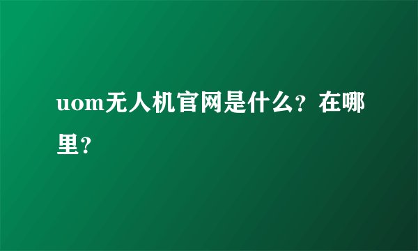 uom无人机官网是什么？在哪里？